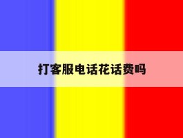 打客服电话花话费吗