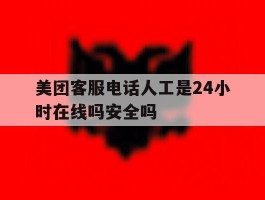 包含美团客服电话人工是24小时在线吗安全吗的词条