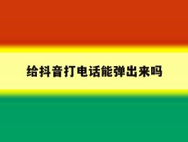 给抖音打电话能弹出来吗