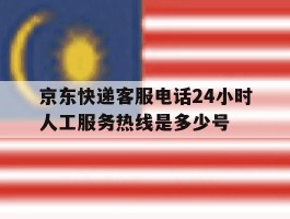 京东快递客服电话24小时人工服务热线是多少号