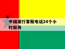 中国建行客服电话24个小时服务