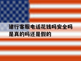 建行客服电话花钱吗安全吗是真的吗还是假的