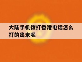 关于大陆手机拨打香港电话怎么打的出来呢的信息