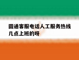 圆通客服电话人工服务热线几点上班的呀的简单介绍