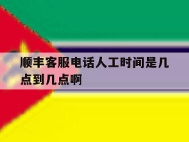 顺丰客服电话人工时间是几点到几点啊的简单介绍