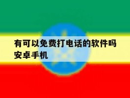 有可以免费打电话的软件吗安卓手机的简单介绍