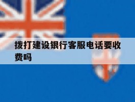 拨打建设银行客服电话要收费吗