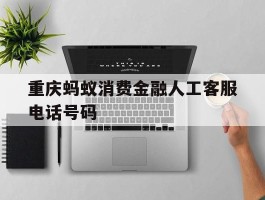重庆蚂蚁消费金融人工客服电话号码