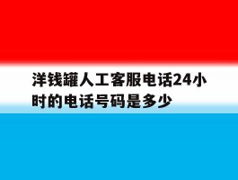洋钱罐人工客服电话24小时的电话号码是多少