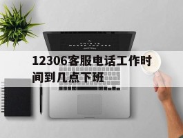 12306客服电话工作时间到几点下班