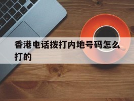 香港电话拨打内地号码怎么打的