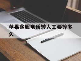 苹果客服电话转人工要等多久