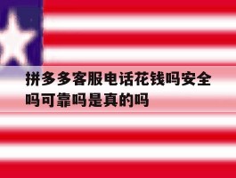 拼多多客服电话花钱吗安全吗可靠吗是真的吗