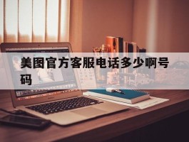 美图官方客服电话多少啊号码