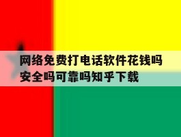 包含网络免费打电话软件花钱吗安全吗可靠吗知乎下载的词条