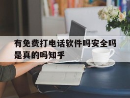 关于有免费打电话软件吗安全吗是真的吗知乎的信息