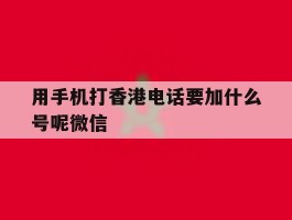用手机打香港电话要加什么号呢微信