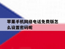苹果手机网络电话免费版怎么设置密码呢的简单介绍