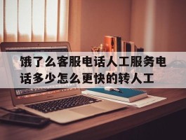 饿了么客服电话人工服务电话多少怎么更快的转人工的简单介绍