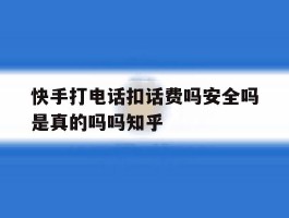 快手打电话扣话费吗安全吗是真的吗吗知乎的简单介绍