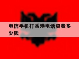 电信手机打香港电话资费多少钱