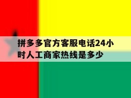 拼多多官方客服电话24小时人工商家热线是多少