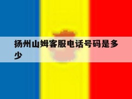 扬州山姆客服电话号码是多少
