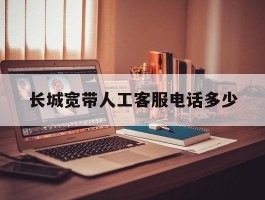 长城宽带人工客服电话多少