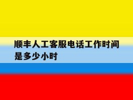 顺丰人工客服电话工作时间是多少小时