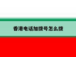 香港电话加拨号怎么拨