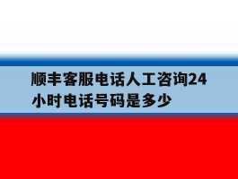 顺丰客服电话人工咨询24小时电话号码是多少