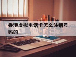 香港虚拟电话卡怎么注销号码的