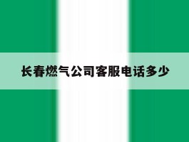 长春燃气公司客服电话多少