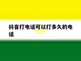 抖音打电话可以打多久的电话