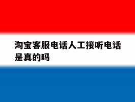 淘宝客服电话人工接听电话是真的吗