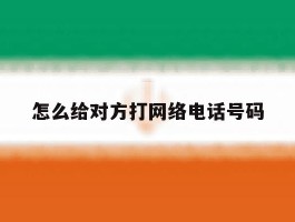怎么给对方打网络电话号码