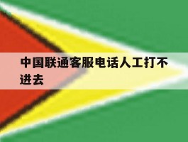 中国联通客服电话人工打不进去
