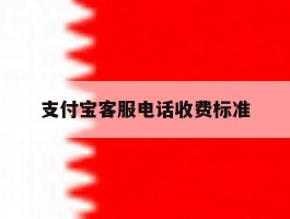 支付宝客服电话收费标准