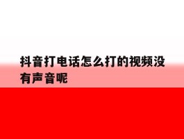 抖音打电话怎么打的视频没有声音呢