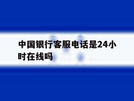中国银行客服电话是24小时在线吗