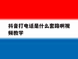 抖音打电话是什么套路啊视频教学