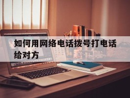 如何用网络电话拨号打电话给对方