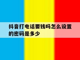 抖音打电话要钱吗怎么设置的密码是多少