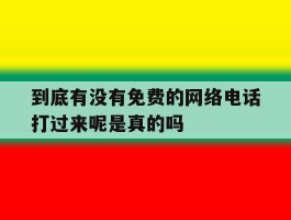 到底有没有免费的网络电话打过来呢是真的吗的简单介绍