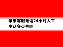 苹果客服电话24小时人工电话多少号啊