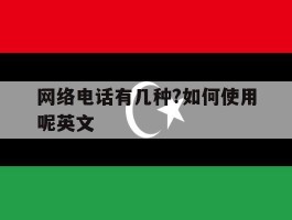 网络电话有几种?如何使用呢英文