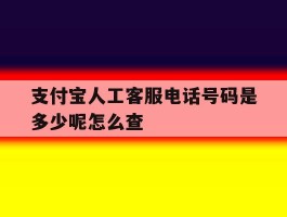 支付宝人工客服电话号码是多少呢怎么查
