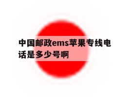 中国邮政ems苹果专线电话是多少号啊的简单介绍