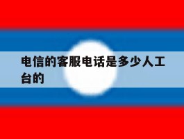 电信的客服电话是多少人工台的