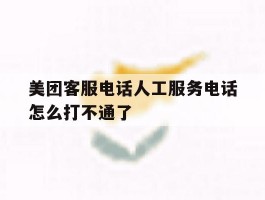 美团客服电话人工服务电话怎么打不通了